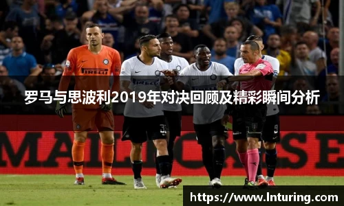 球盟会罗马与思波利2019年对决回顾及精彩瞬间分析